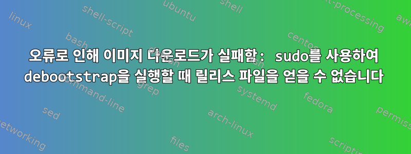 오류로 인해 이미지 다운로드가 실패함: sudo를 사용하여 debootstrap을 실행할 때 릴리스 파일을 얻을 수 없습니다