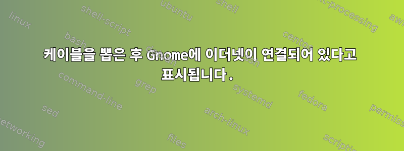 케이블을 뽑은 후 Gnome에 이더넷이 연결되어 있다고 표시됩니다.