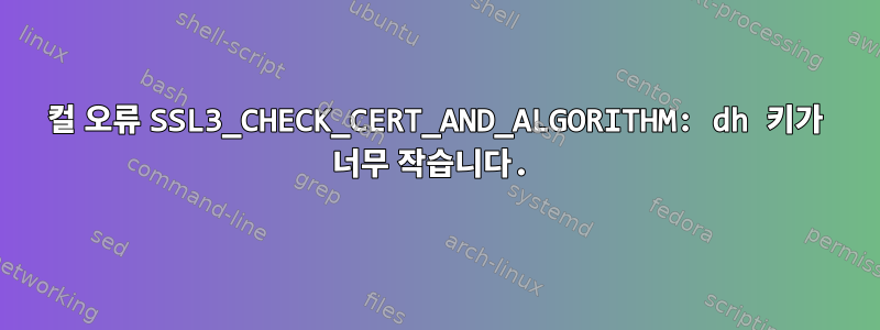 컬 오류 SSL3_CHECK_CERT_AND_ALGORITHM: dh 키가 너무 작습니다.