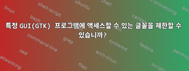 특정 GUI(GTK) 프로그램에 액세스할 수 있는 글꼴을 제한할 수 있습니까?