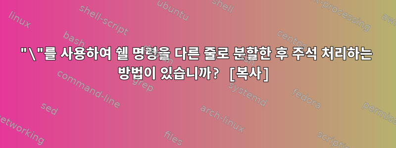 "\"를 사용하여 쉘 명령을 다른 줄로 분할한 후 주석 처리하는 방법이 있습니까? [복사]