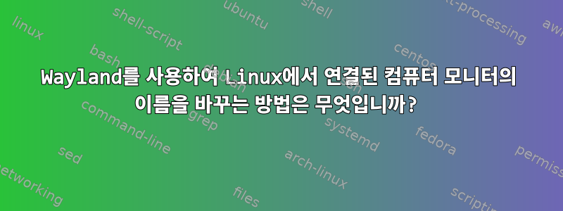 Wayland를 사용하여 Linux에서 연결된 컴퓨터 모니터의 이름을 바꾸는 방법은 무엇입니까?