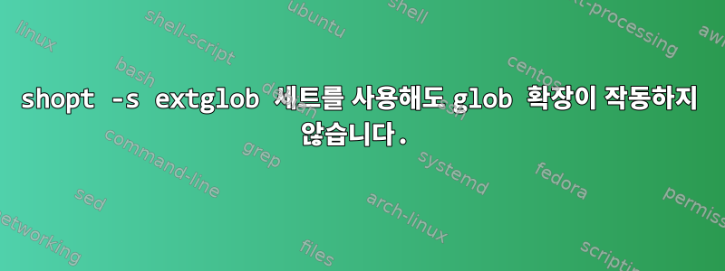 shopt -s extglob 세트를 사용해도 glob 확장이 작동하지 않습니다.