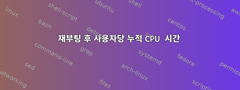 재부팅 후 사용자당 누적 CPU 시간