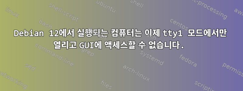 Debian 12에서 실행되는 컴퓨터는 이제 tty1 모드에서만 열리고 GUI에 액세스할 수 없습니다.