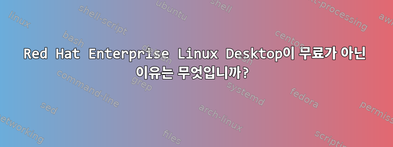 Red Hat Enterprise Linux Desktop이 무료가 아닌 이유는 무엇입니까?