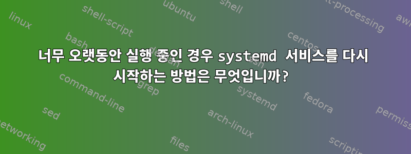 너무 오랫동안 실행 중인 경우 systemd 서비스를 다시 시작하는 방법은 무엇입니까?