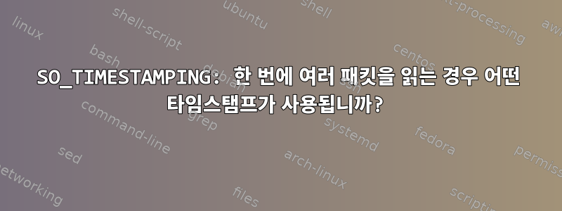 SO_TIMESTAMPING: 한 번에 여러 패킷을 읽는 경우 어떤 타임스탬프가 사용됩니까?