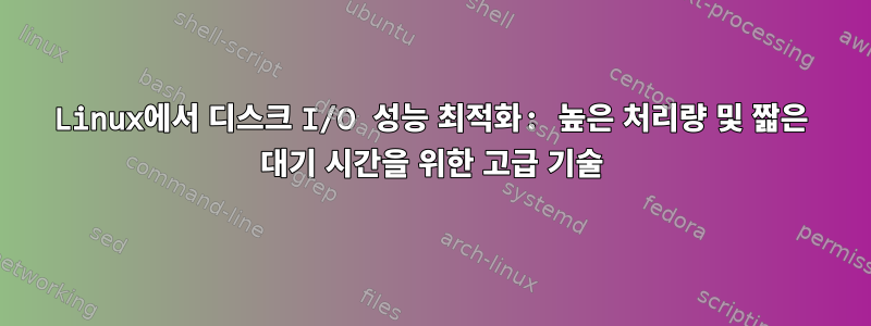 Linux에서 디스크 I/O 성능 최적화: 높은 처리량 및 짧은 대기 시간을 위한 고급 기술