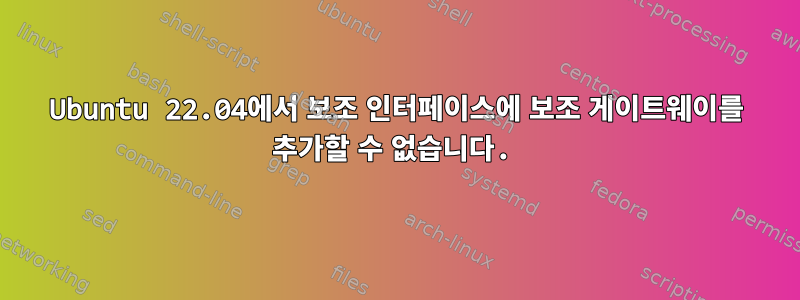 Ubuntu 22.04에서 보조 인터페이스에 보조 게이트웨이를 추가할 수 없습니다.