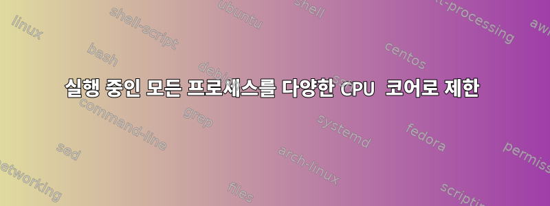 실행 중인 모든 프로세스를 다양한 CPU 코어로 제한