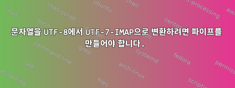 문자열을 UTF-8에서 UTF-7-IMAP으로 변환하려면 파이프를 만들어야 합니다.