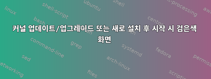 커널 업데이트/업그레이드 또는 새로 설치 후 시작 시 검은색 화면