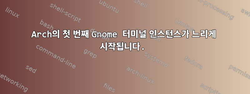 Arch의 첫 번째 Gnome 터미널 인스턴스가 느리게 시작됩니다.