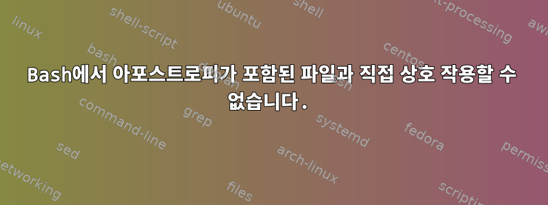 Bash에서 아포스트로피가 포함된 파일과 직접 상호 작용할 수 없습니다.