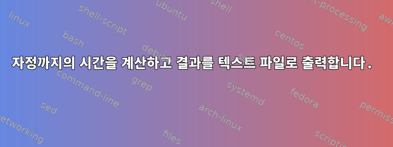 자정까지의 시간을 계산하고 결과를 텍스트 파일로 출력합니다.