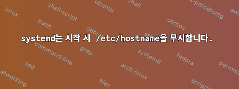 systemd는 시작 시 /etc/hostname을 무시합니다.