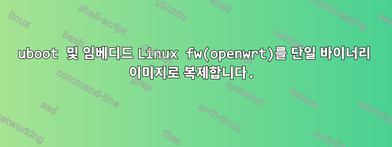 uboot 및 임베디드 Linux fw(openwrt)를 단일 바이너리 이미지로 복제합니다.