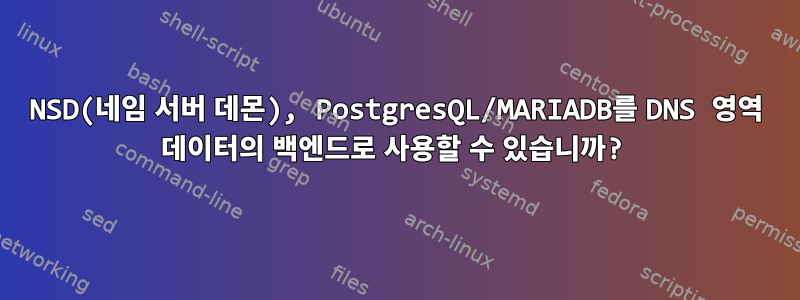 NSD(네임 서버 데몬), PostgresQL/MARIADB를 DNS 영역 데이터의 백엔드로 사용할 수 있습니까?