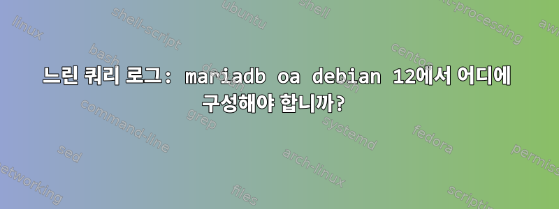 느린 쿼리 로그: mariadb oa debian 12에서 어디에 구성해야 합니까?