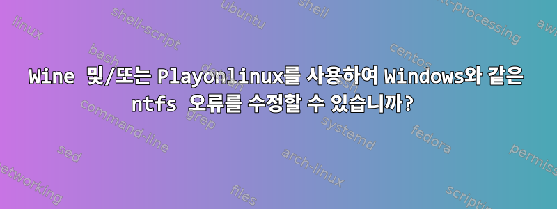 Wine 및/또는 Playonlinux를 사용하여 Windows와 같은 ntfs 오류를 수정할 수 있습니까?