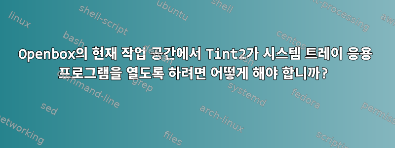 Openbox의 현재 작업 공간에서 Tint2가 시스템 트레이 응용 프로그램을 열도록 하려면 어떻게 해야 합니까?