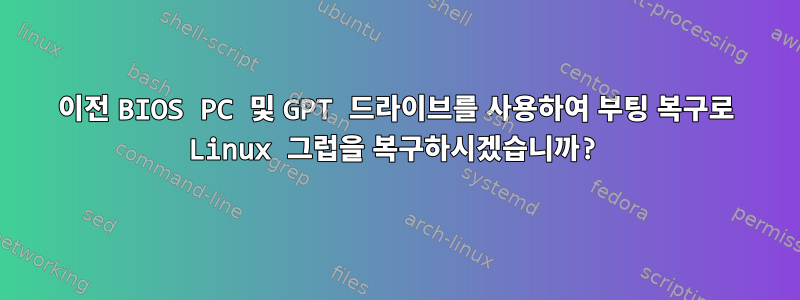 이전 BIOS PC 및 GPT 드라이브를 사용하여 부팅 복구로 Linux 그럽을 복구하시겠습니까?