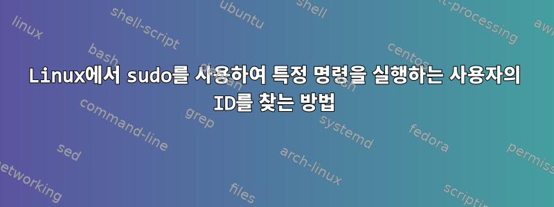 Linux에서 sudo를 사용하여 특정 명령을 실행하는 사용자의 ID를 찾는 방법