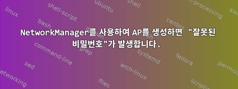 NetworkManager를 사용하여 AP를 생성하면 "잘못된 비밀번호"가 발생합니다.