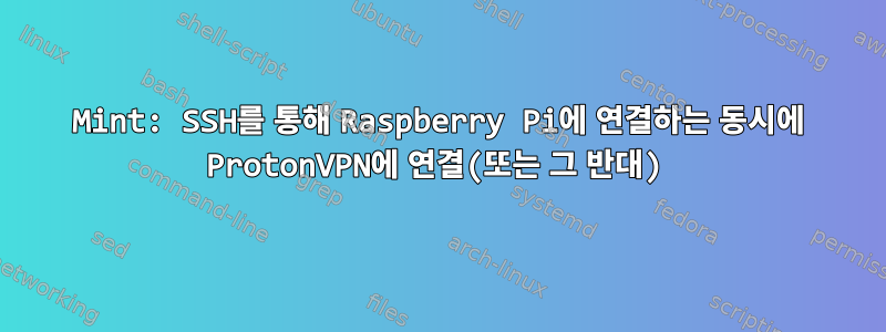 Mint: SSH를 통해 Raspberry Pi에 연결하는 동시에 ProtonVPN에 연결(또는 그 반대)