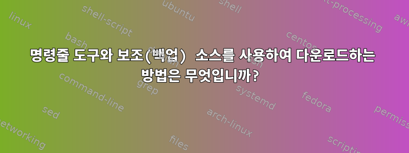 명령줄 도구와 보조(백업) 소스를 사용하여 다운로드하는 방법은 무엇입니까?