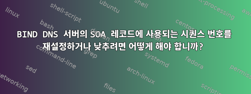 BIND DNS 서버의 SOA 레코드에 사용되는 시퀀스 번호를 재설정하거나 낮추려면 어떻게 해야 합니까?