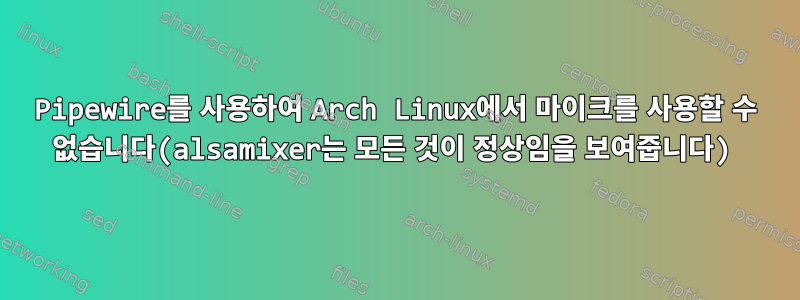 Pipewire를 사용하여 Arch Linux에서 마이크를 사용할 수 없습니다(alsamixer는 모든 것이 정상임을 보여줍니다)