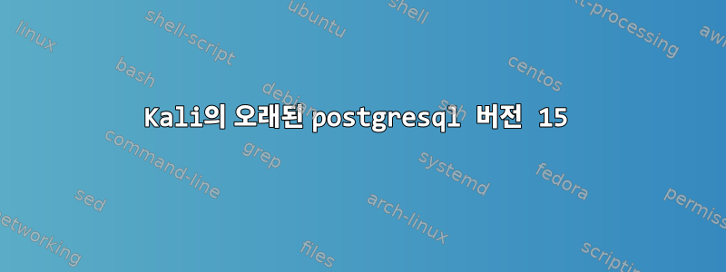 Kali의 오래된 postgresql 버전 15