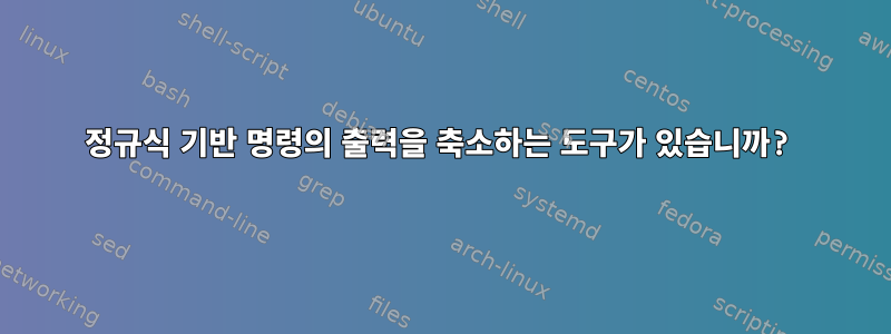 정규식 기반 명령의 출력을 축소하는 도구가 있습니까?