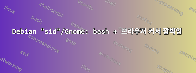 Debian "sid"/Gnome: bash + 브라우저 커서 깜박임