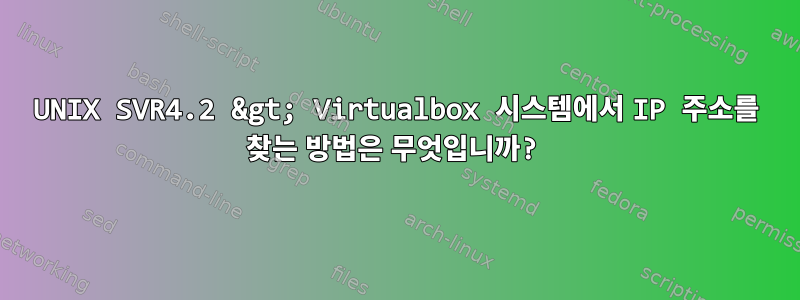 UNIX SVR4.2 &gt; Virtualbox 시스템에서 IP 주소를 찾는 방법은 무엇입니까?