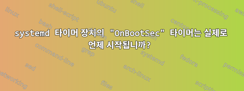 systemd 타이머 장치의 "OnBootSec" 타이머는 실제로 언제 시작됩니까?