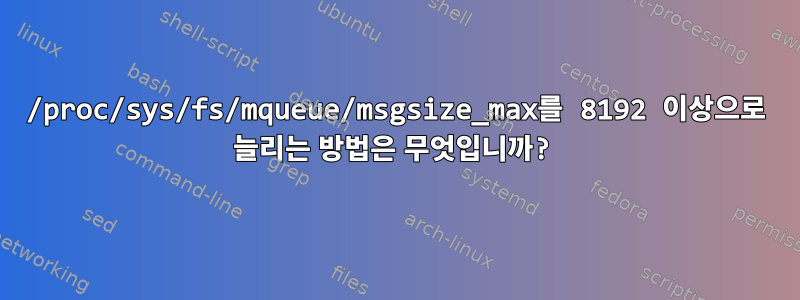 /proc/sys/fs/mqueue/msgsize_max를 8192 이상으로 늘리는 방법은 무엇입니까?