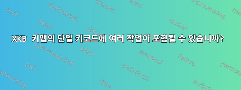 XKB 키맵의 단일 키코드에 여러 작업이 포함될 수 있습니까?