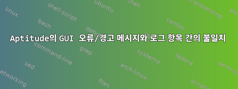 Aptitude의 GUI 오류/경고 메시지와 로그 항목 간의 불일치