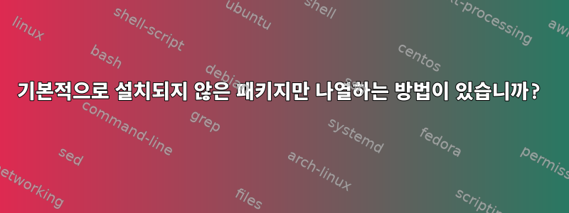 기본적으로 설치되지 않은 패키지만 나열하는 방법이 있습니까?