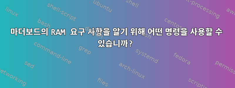 마더보드의 RAM 요구 사항을 알기 위해 어떤 명령을 사용할 수 있습니까?