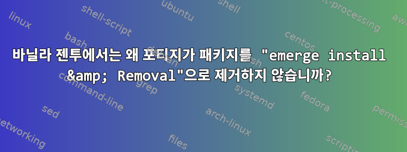 바닐라 젠투에서는 왜 포티지가 패키지를 "emerge install &amp; Removal"으로 제거하지 않습니까?