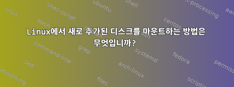 Linux에서 새로 추가된 디스크를 마운트하는 방법은 무엇입니까?