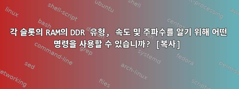 각 슬롯의 RAM의 DDR 유형, 속도 및 주파수를 알기 위해 어떤 명령을 사용할 수 있습니까? [복사]