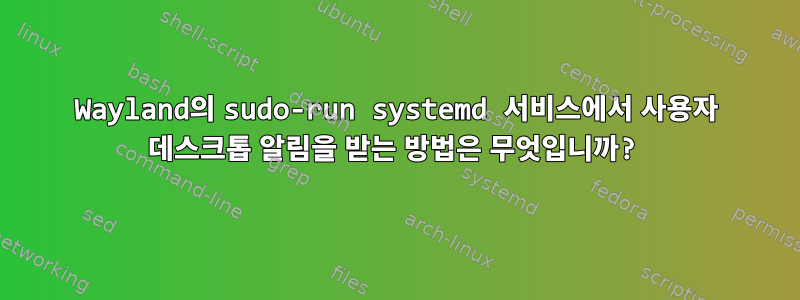 Wayland의 sudo-run systemd 서비스에서 사용자 데스크톱 알림을 받는 방법은 무엇입니까?