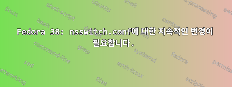 Fedora 38: nsswitch.conf에 대한 지속적인 변경이 필요합니다.