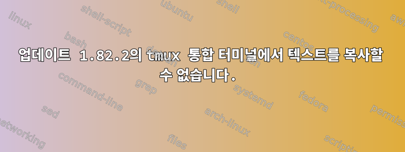 업데이트 1.82.2의 tmux 통합 터미널에서 텍스트를 복사할 수 없습니다.