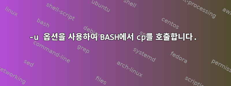 -u 옵션을 사용하여 BASH에서 cp를 호출합니다.